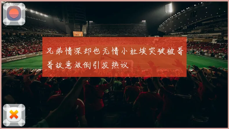 兄弟情深却也无情小杜埃突破被哥哥故意放倒引发热议
