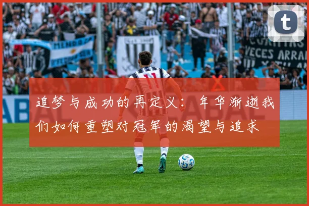 追梦与成功的再定义：年华渐逝我们如何重塑对冠军的渴望与追求