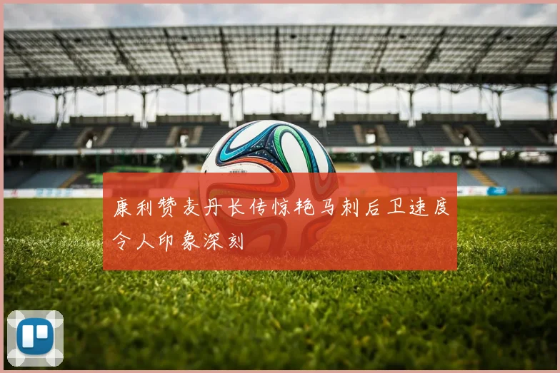 康利赞麦丹长传惊艳马刺后卫速度令人印象深刻