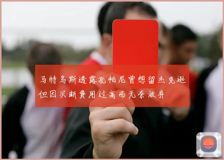 马特乌斯透露孔帕尼曾想留杰克逊但因买断费用过高而无奈放弃