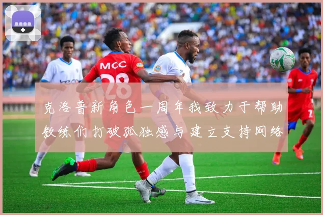 克洛普新角色一周年我致力于帮助教练们打破孤独感与建立支持网络