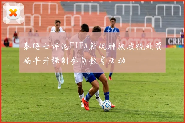 泰晤士评论FIFA新规种族歧视处罚减半并强制参与教育活动