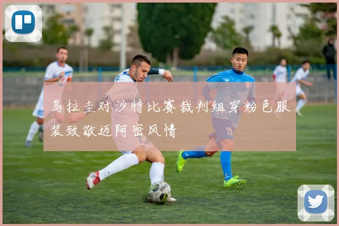乌拉圭对沙特比赛裁判组穿粉色服装致敬迈阿密风情