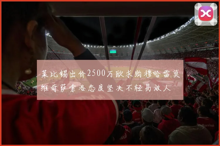 莱比锡出价2500万欧求购穆哈雷莫维奇萨索洛态度坚决不轻易放人