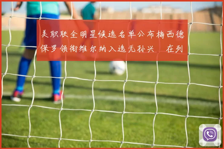 美职联全明星候选名单公布梅西德保罗领衔维尔纳入选无孙兴慜在列