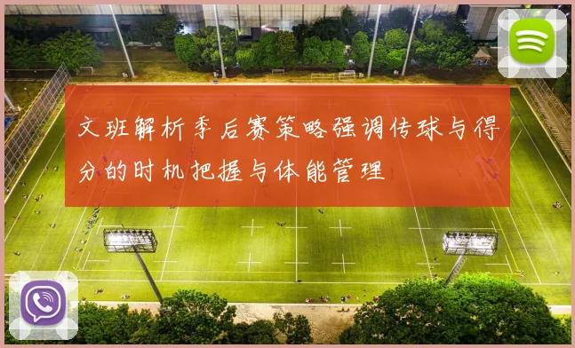 文班解析季后赛策略强调传球与得分的时机把握与体能管理