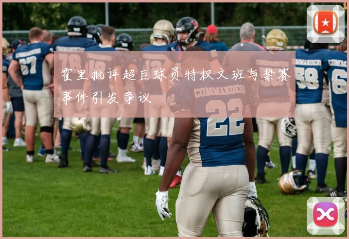 霍里批评超巨球员特权文班与禁赛事件引发争议